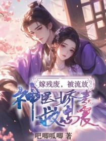 嫁残废,被流放,神医娇妻救忠良 嫁残废,被流放,神医娇妻救忠良