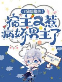 小黑屋警告!宿主又惹病娇男主了 小黑屋警告!宿主又惹病娇男主了