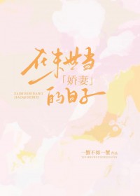 在末世当娇妻的日子 在末世当娇妻的日子